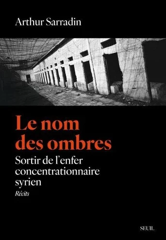 Livre. Le nom des ombres – Sortir de l’enfer concentrationnaire syrien d’Arthur Sarradin